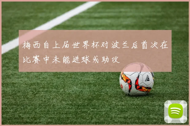 梅西自上届世界杯对波兰后首次在比赛中未能进球或助攻