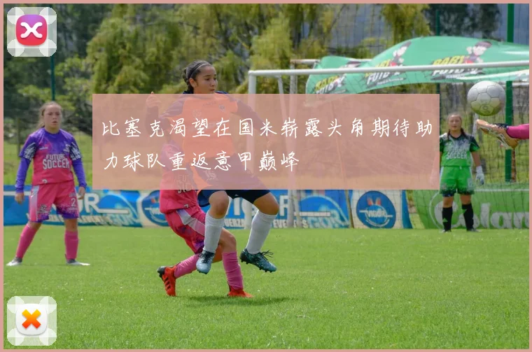 比塞克渴望在国米崭露头角期待助力球队重返意甲巅峰