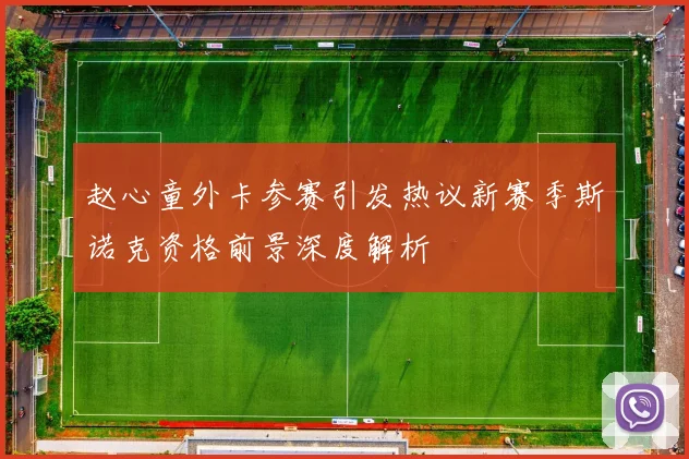 赵心童外卡参赛引发热议新赛季斯诺克资格前景深度解析