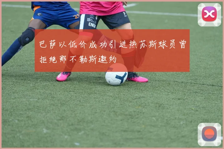 巴萨以低价成功引进热苏斯球员曾拒绝那不勒斯邀约