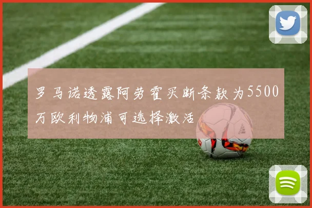 罗马诺透露阿劳霍买断条款为5500万欧利物浦可选择激活