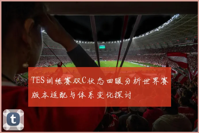 TES训练赛双C状态回暖分析世界赛版本适配与体系变化探讨